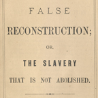 Thumbnail of Title Page: 'FALSE RECONSTRUCTION OR THE SLAVERY THAT IS NOT ABOLISHED.'