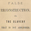 False Reconstruction; Or, The Slavery That is Not Abolished